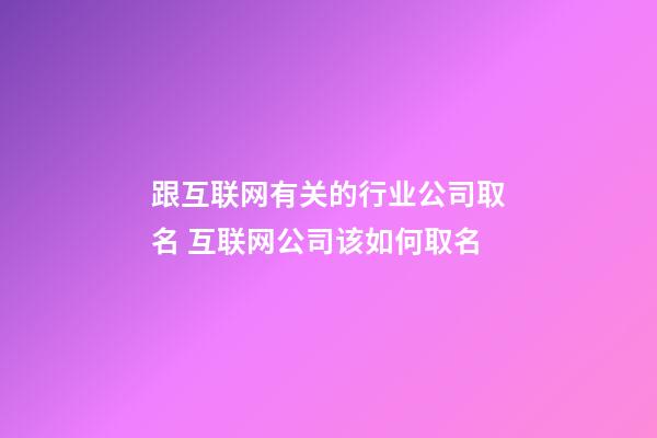 跟互联网有关的行业公司取名 互联网公司该如何取名-第1张-公司起名-玄机派